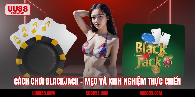 Cách Chơi Blackjack - Mẹo Và Kinh Nghiệm Thực Chiến