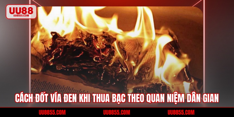 Cách Đốt Vía Đen Khi Thua Bạc Theo Quan Niệm Dân Gian