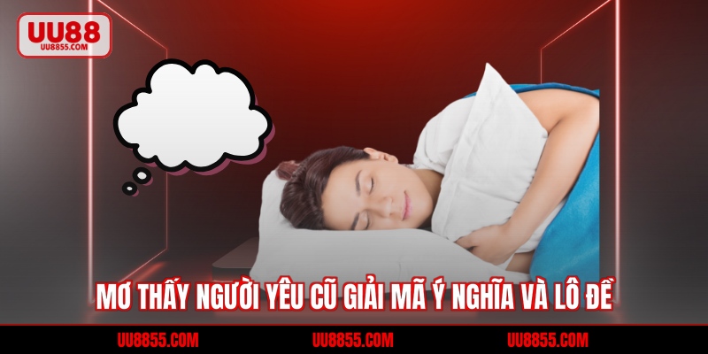 Mơ Thấy Người Yêu Cũ Giải Mã Ý Nghĩa Và Lô Đề