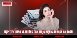 Nạp Tiền UU88 Và Hướng Dẫn Thực Hiện Giao Dịch An Toàn