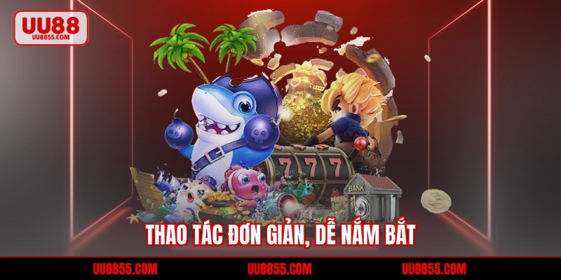 Thao tác đơn giản, dễ nắm bắt